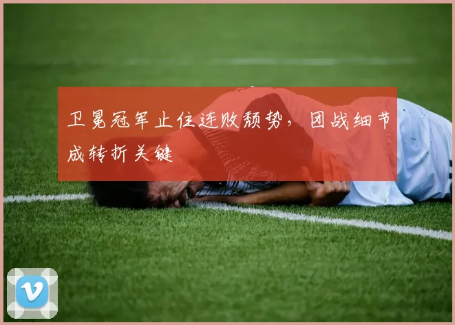卫冕冠军止住连败颓势，团战细节成转折关键