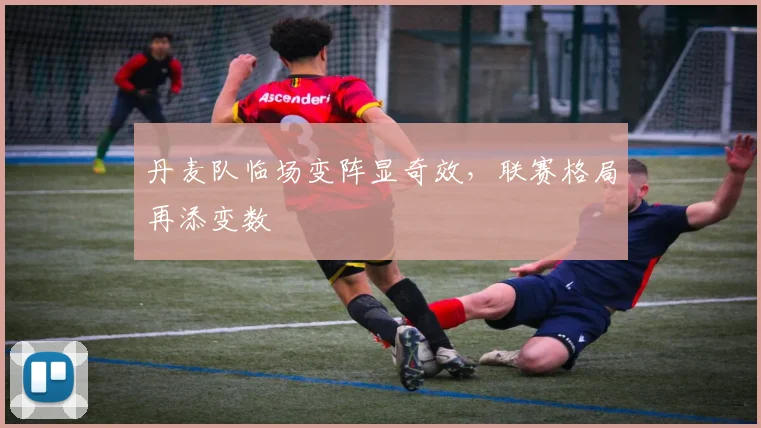 丹麦队临场变阵显奇效，联赛格局再添变数