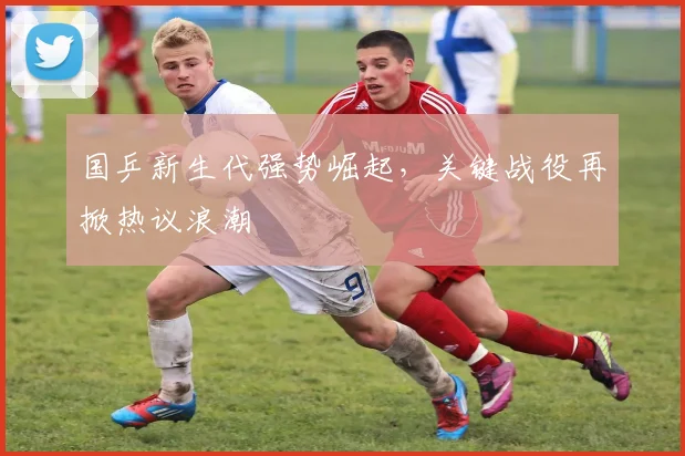 国乒新生代强势崛起，关键战役再掀热议浪潮
