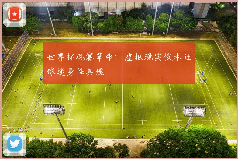 世界杯观赛革命：虚拟现实技术让球迷身临其境