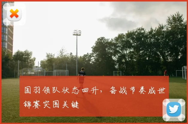 国羽领队状态回升，备战节奏成世锦赛突围关键