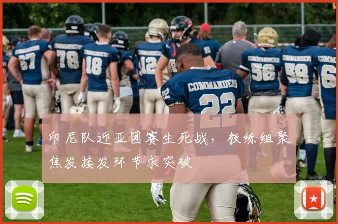 印尼队迎亚团赛生死战，教练组聚焦发接发环节求突破