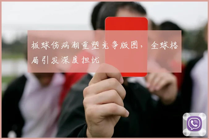 板球伤病潮重塑竞争版图，全球格局引发深度担忧