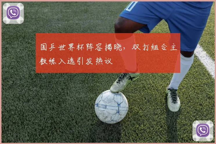国乒世界杯阵容揭晓，双打组合主教练入选引发热议