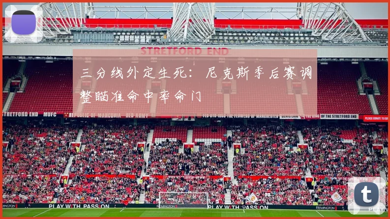 三分线外定生死：尼克斯季后赛调整瞄准命中率命门