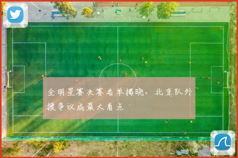 全明星赛决赛名单揭晓，北京队外援争议成最大看点